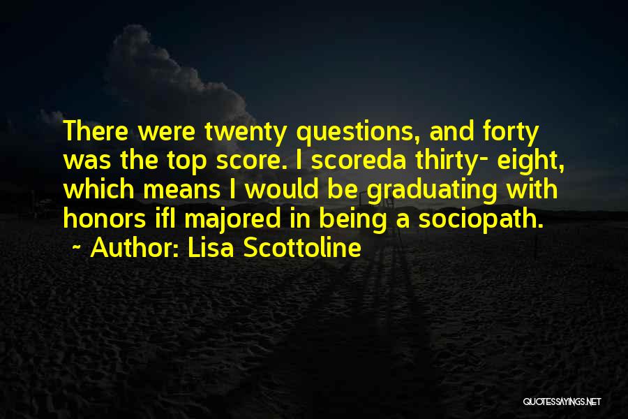 Lisa Scottoline Quotes: There Were Twenty Questions, And Forty Was The Top Score. I Scoreda Thirty- Eight, Which Means I Would Be Graduating