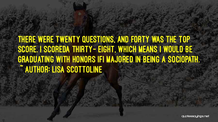 Lisa Scottoline Quotes: There Were Twenty Questions, And Forty Was The Top Score. I Scoreda Thirty- Eight, Which Means I Would Be Graduating