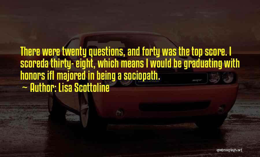 Lisa Scottoline Quotes: There Were Twenty Questions, And Forty Was The Top Score. I Scoreda Thirty- Eight, Which Means I Would Be Graduating