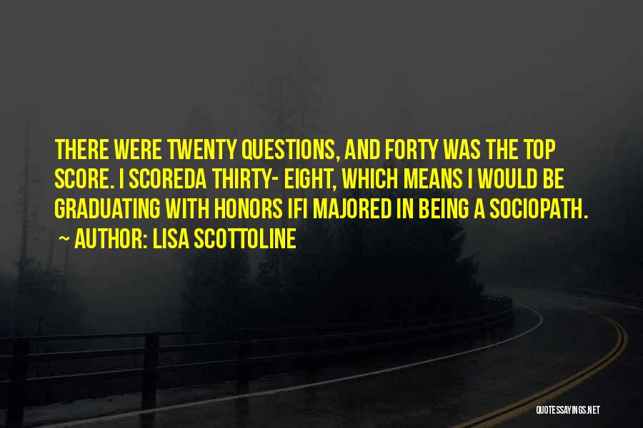 Lisa Scottoline Quotes: There Were Twenty Questions, And Forty Was The Top Score. I Scoreda Thirty- Eight, Which Means I Would Be Graduating