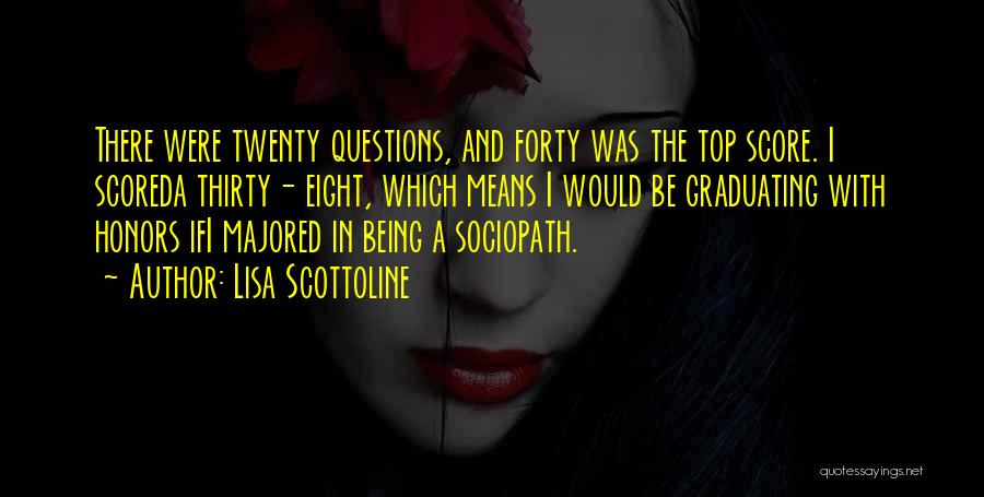 Lisa Scottoline Quotes: There Were Twenty Questions, And Forty Was The Top Score. I Scoreda Thirty- Eight, Which Means I Would Be Graduating