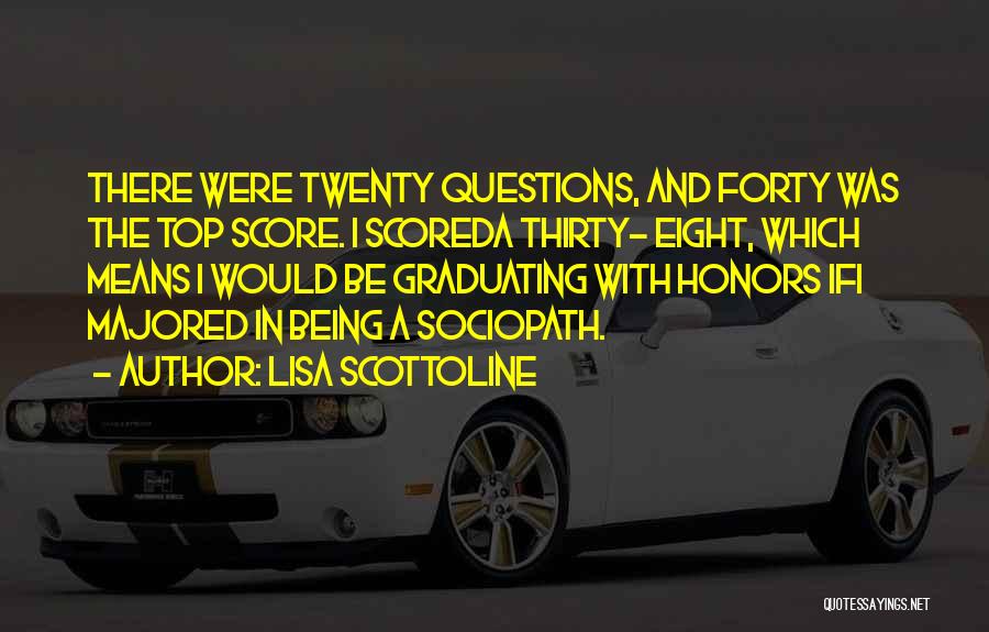 Lisa Scottoline Quotes: There Were Twenty Questions, And Forty Was The Top Score. I Scoreda Thirty- Eight, Which Means I Would Be Graduating