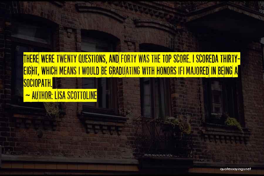 Lisa Scottoline Quotes: There Were Twenty Questions, And Forty Was The Top Score. I Scoreda Thirty- Eight, Which Means I Would Be Graduating