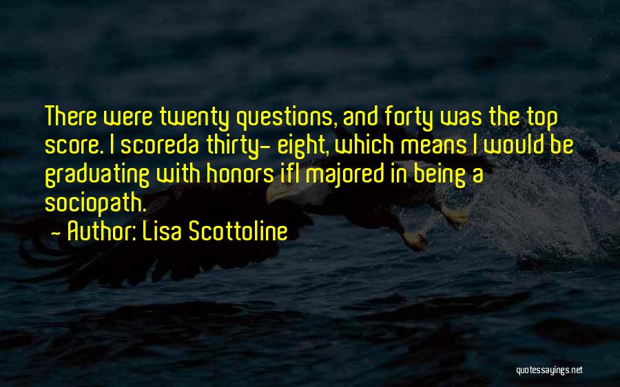 Lisa Scottoline Quotes: There Were Twenty Questions, And Forty Was The Top Score. I Scoreda Thirty- Eight, Which Means I Would Be Graduating