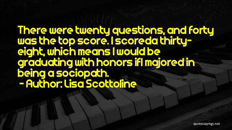 Lisa Scottoline Quotes: There Were Twenty Questions, And Forty Was The Top Score. I Scoreda Thirty- Eight, Which Means I Would Be Graduating