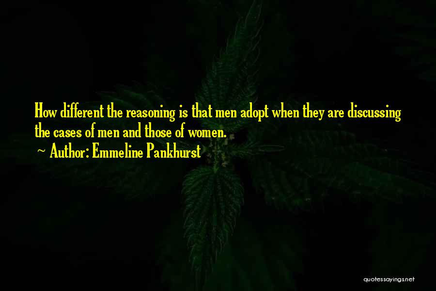 Emmeline Pankhurst Quotes: How Different The Reasoning Is That Men Adopt When They Are Discussing The Cases Of Men And Those Of Women.