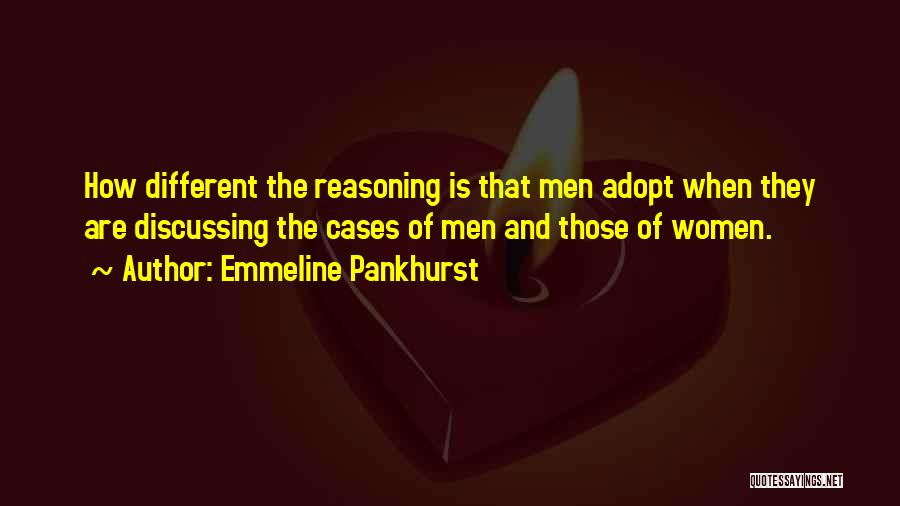 Emmeline Pankhurst Quotes: How Different The Reasoning Is That Men Adopt When They Are Discussing The Cases Of Men And Those Of Women.