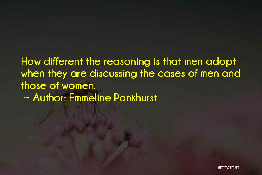 Emmeline Pankhurst Quotes: How Different The Reasoning Is That Men Adopt When They Are Discussing The Cases Of Men And Those Of Women.