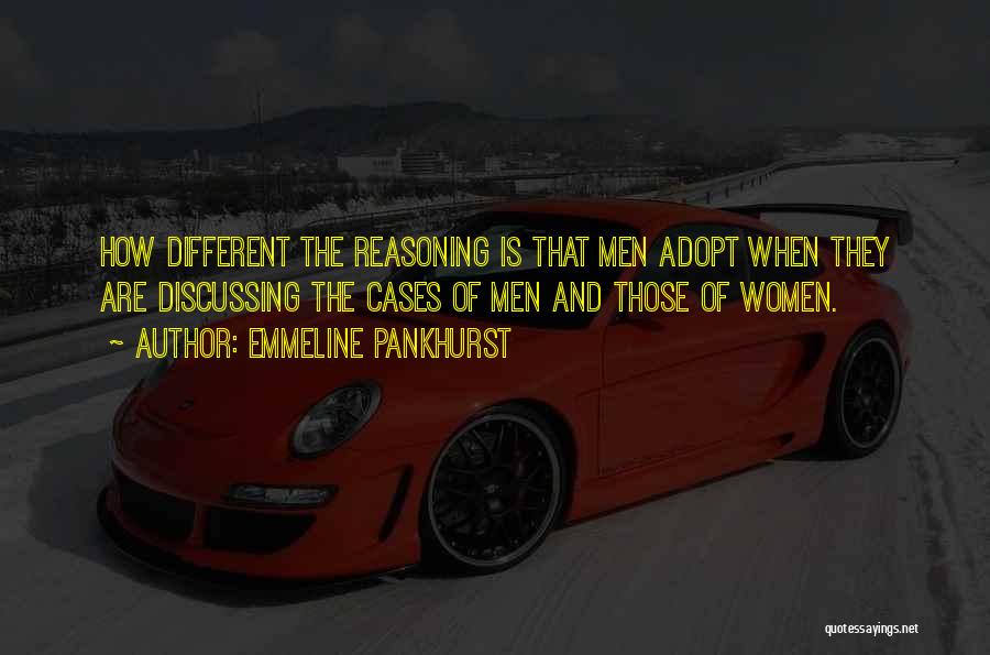 Emmeline Pankhurst Quotes: How Different The Reasoning Is That Men Adopt When They Are Discussing The Cases Of Men And Those Of Women.