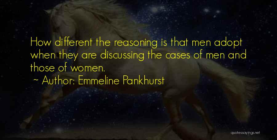 Emmeline Pankhurst Quotes: How Different The Reasoning Is That Men Adopt When They Are Discussing The Cases Of Men And Those Of Women.