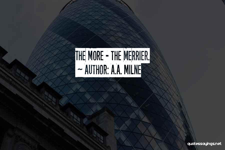 A.A. Milne Quotes: The More - The Merrier.