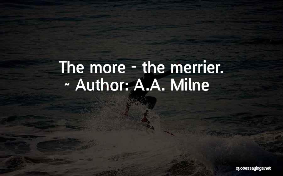 A.A. Milne Quotes: The More - The Merrier.