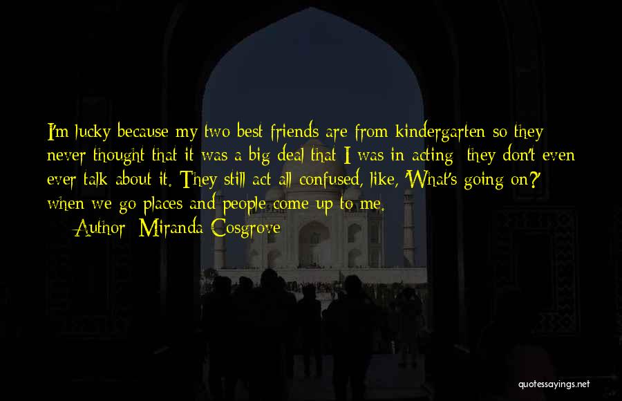 Miranda Cosgrove Quotes: I'm Lucky Because My Two Best Friends Are From Kindergarten So They Never Thought That It Was A Big Deal