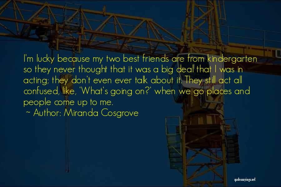 Miranda Cosgrove Quotes: I'm Lucky Because My Two Best Friends Are From Kindergarten So They Never Thought That It Was A Big Deal