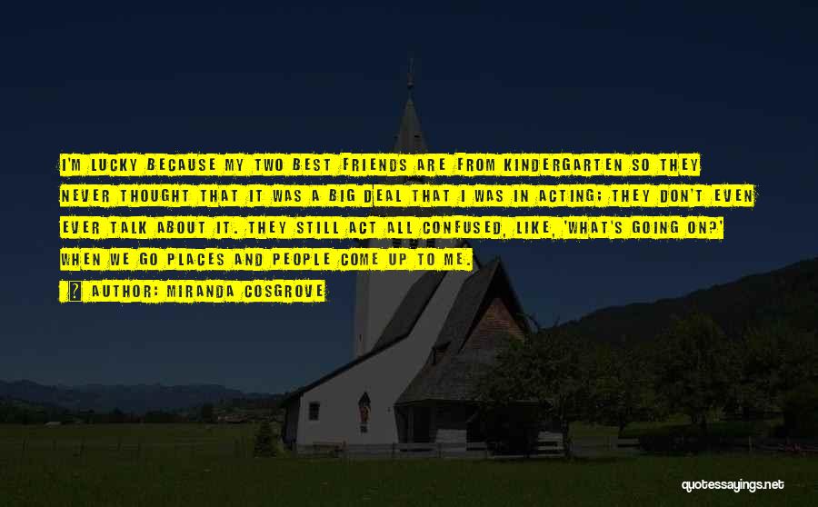 Miranda Cosgrove Quotes: I'm Lucky Because My Two Best Friends Are From Kindergarten So They Never Thought That It Was A Big Deal