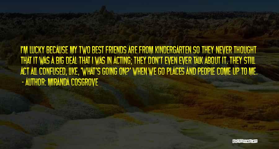 Miranda Cosgrove Quotes: I'm Lucky Because My Two Best Friends Are From Kindergarten So They Never Thought That It Was A Big Deal