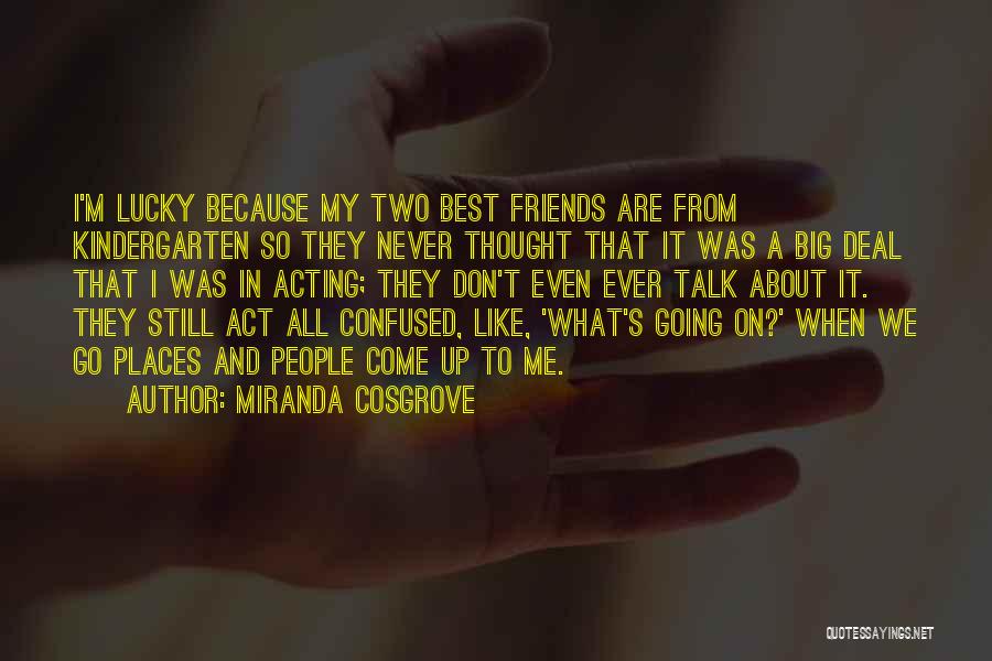 Miranda Cosgrove Quotes: I'm Lucky Because My Two Best Friends Are From Kindergarten So They Never Thought That It Was A Big Deal