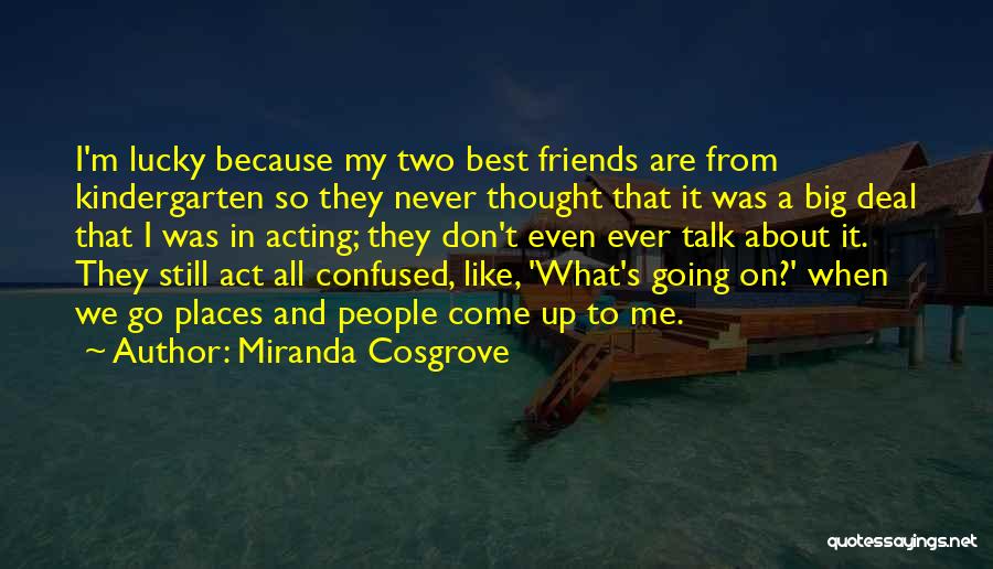 Miranda Cosgrove Quotes: I'm Lucky Because My Two Best Friends Are From Kindergarten So They Never Thought That It Was A Big Deal