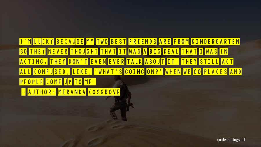 Miranda Cosgrove Quotes: I'm Lucky Because My Two Best Friends Are From Kindergarten So They Never Thought That It Was A Big Deal