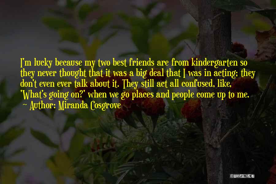 Miranda Cosgrove Quotes: I'm Lucky Because My Two Best Friends Are From Kindergarten So They Never Thought That It Was A Big Deal