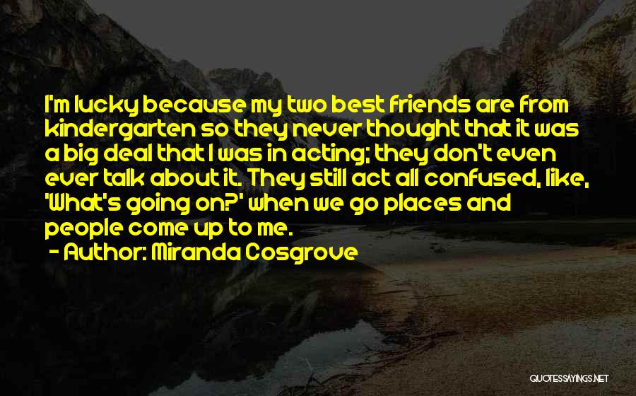 Miranda Cosgrove Quotes: I'm Lucky Because My Two Best Friends Are From Kindergarten So They Never Thought That It Was A Big Deal