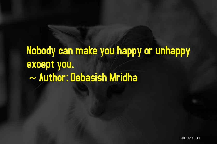 Debasish Mridha Quotes: Nobody Can Make You Happy Or Unhappy Except You.