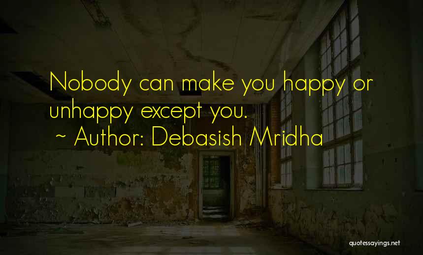 Debasish Mridha Quotes: Nobody Can Make You Happy Or Unhappy Except You.