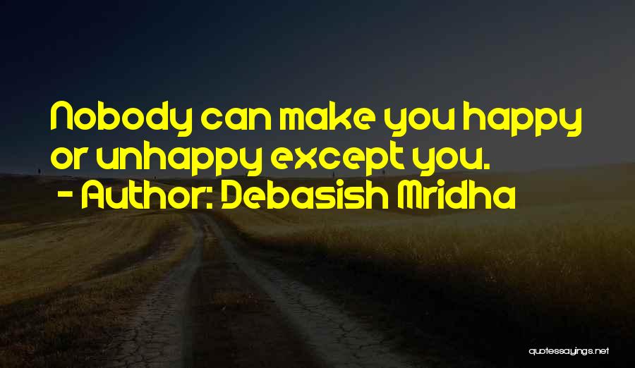 Debasish Mridha Quotes: Nobody Can Make You Happy Or Unhappy Except You.
