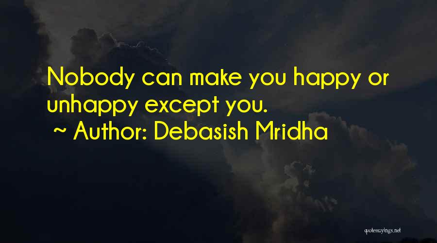 Debasish Mridha Quotes: Nobody Can Make You Happy Or Unhappy Except You.