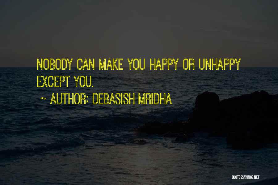 Debasish Mridha Quotes: Nobody Can Make You Happy Or Unhappy Except You.