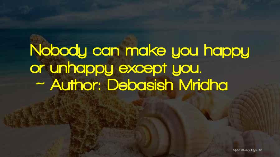 Debasish Mridha Quotes: Nobody Can Make You Happy Or Unhappy Except You.