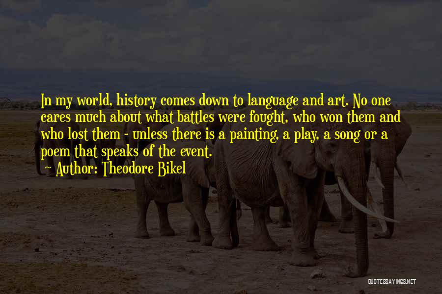 Theodore Bikel Quotes: In My World, History Comes Down To Language And Art. No One Cares Much About What Battles Were Fought, Who