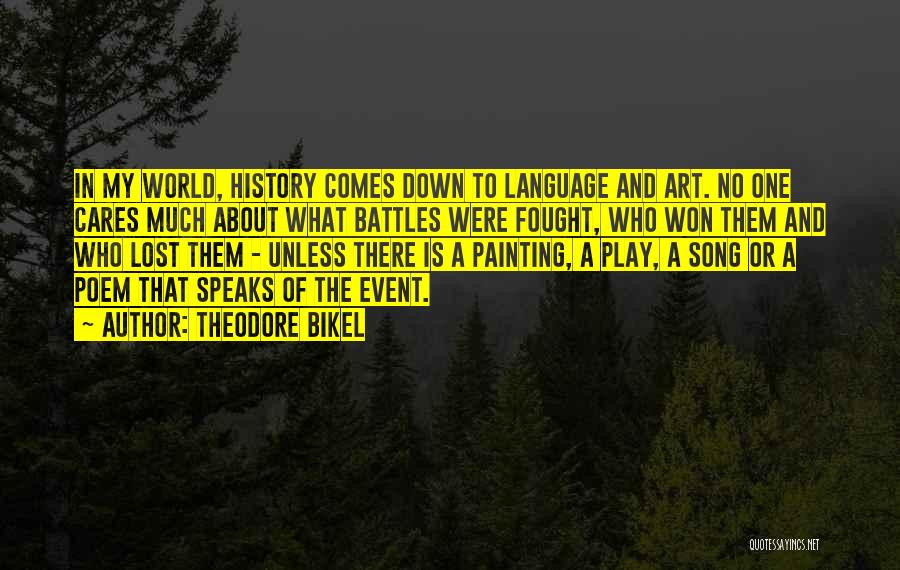 Theodore Bikel Quotes: In My World, History Comes Down To Language And Art. No One Cares Much About What Battles Were Fought, Who