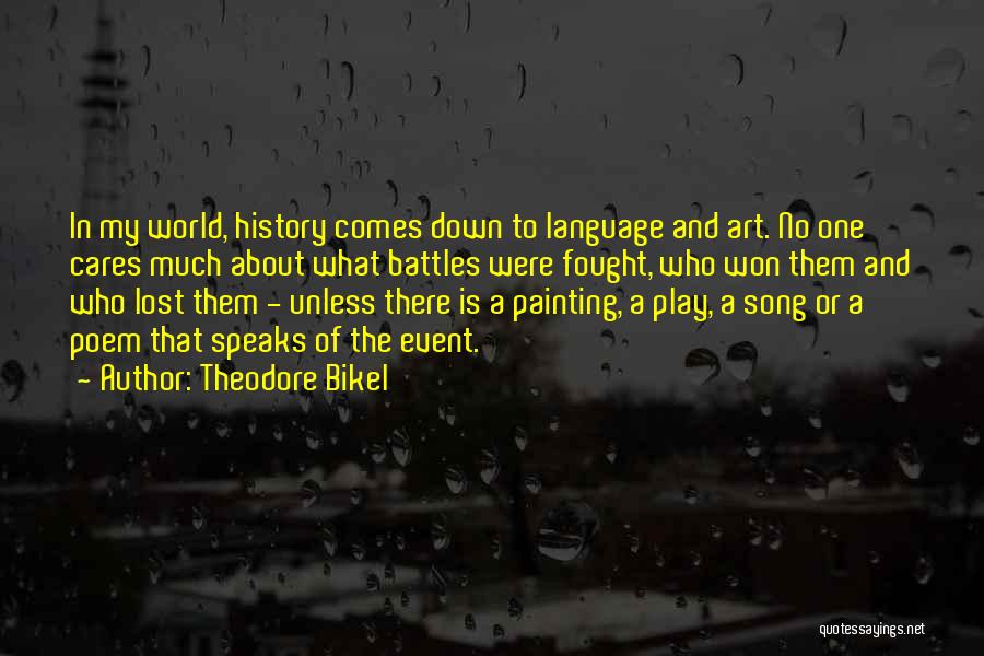 Theodore Bikel Quotes: In My World, History Comes Down To Language And Art. No One Cares Much About What Battles Were Fought, Who