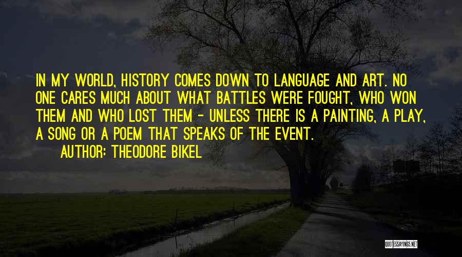 Theodore Bikel Quotes: In My World, History Comes Down To Language And Art. No One Cares Much About What Battles Were Fought, Who