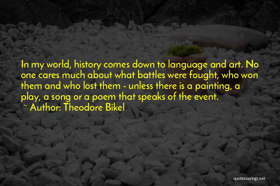 Theodore Bikel Quotes: In My World, History Comes Down To Language And Art. No One Cares Much About What Battles Were Fought, Who