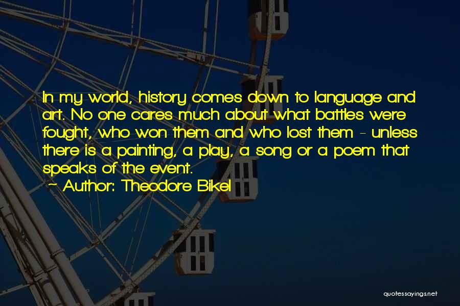 Theodore Bikel Quotes: In My World, History Comes Down To Language And Art. No One Cares Much About What Battles Were Fought, Who