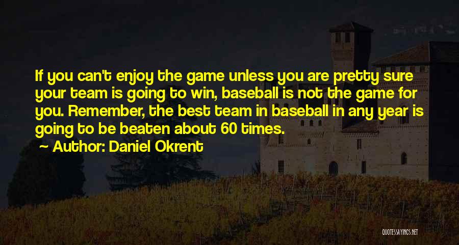 Daniel Okrent Quotes: If You Can't Enjoy The Game Unless You Are Pretty Sure Your Team Is Going To Win, Baseball Is Not