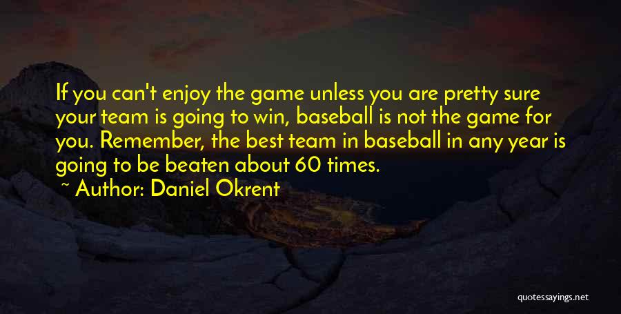 Daniel Okrent Quotes: If You Can't Enjoy The Game Unless You Are Pretty Sure Your Team Is Going To Win, Baseball Is Not