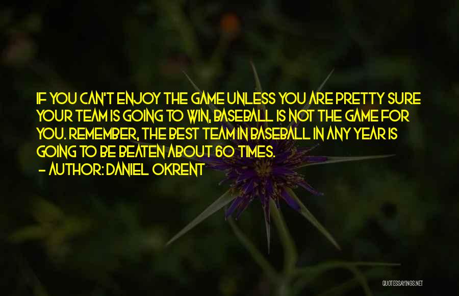 Daniel Okrent Quotes: If You Can't Enjoy The Game Unless You Are Pretty Sure Your Team Is Going To Win, Baseball Is Not