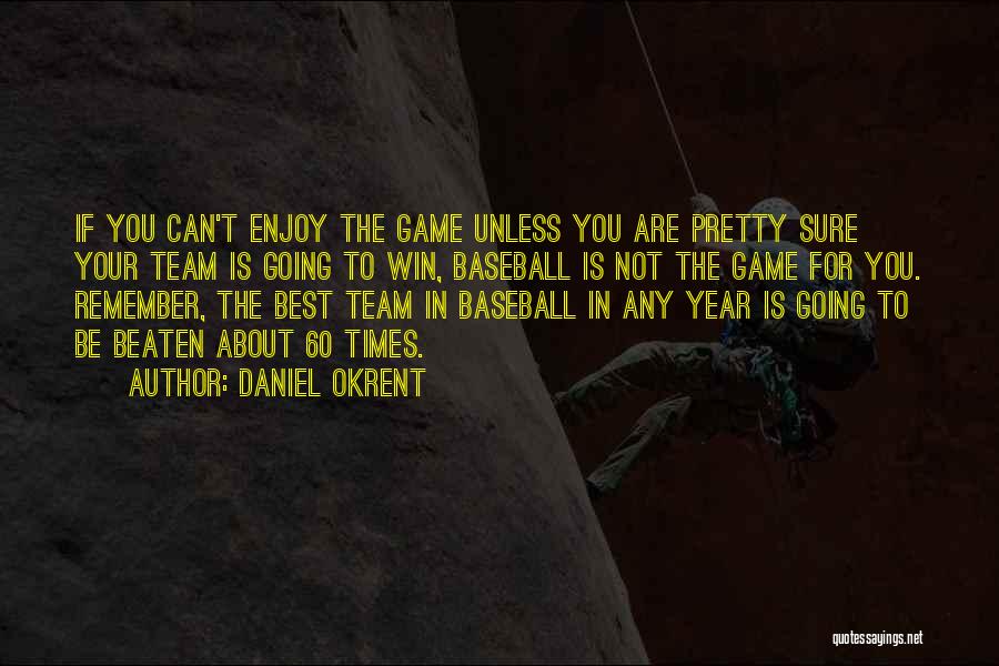 Daniel Okrent Quotes: If You Can't Enjoy The Game Unless You Are Pretty Sure Your Team Is Going To Win, Baseball Is Not