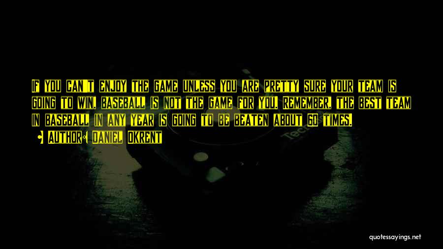 Daniel Okrent Quotes: If You Can't Enjoy The Game Unless You Are Pretty Sure Your Team Is Going To Win, Baseball Is Not