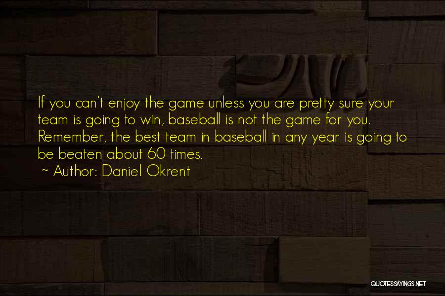 Daniel Okrent Quotes: If You Can't Enjoy The Game Unless You Are Pretty Sure Your Team Is Going To Win, Baseball Is Not