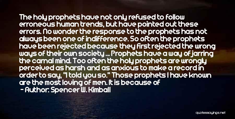 Spencer W. Kimball Quotes: The Holy Prophets Have Not Only Refused To Follow Erroneous Human Trends, But Have Pointed Out These Errors. No Wonder