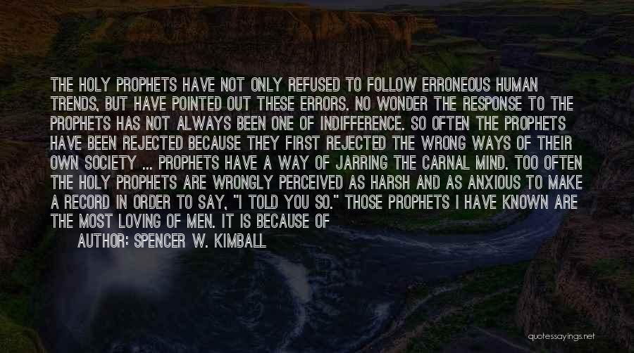 Spencer W. Kimball Quotes: The Holy Prophets Have Not Only Refused To Follow Erroneous Human Trends, But Have Pointed Out These Errors. No Wonder