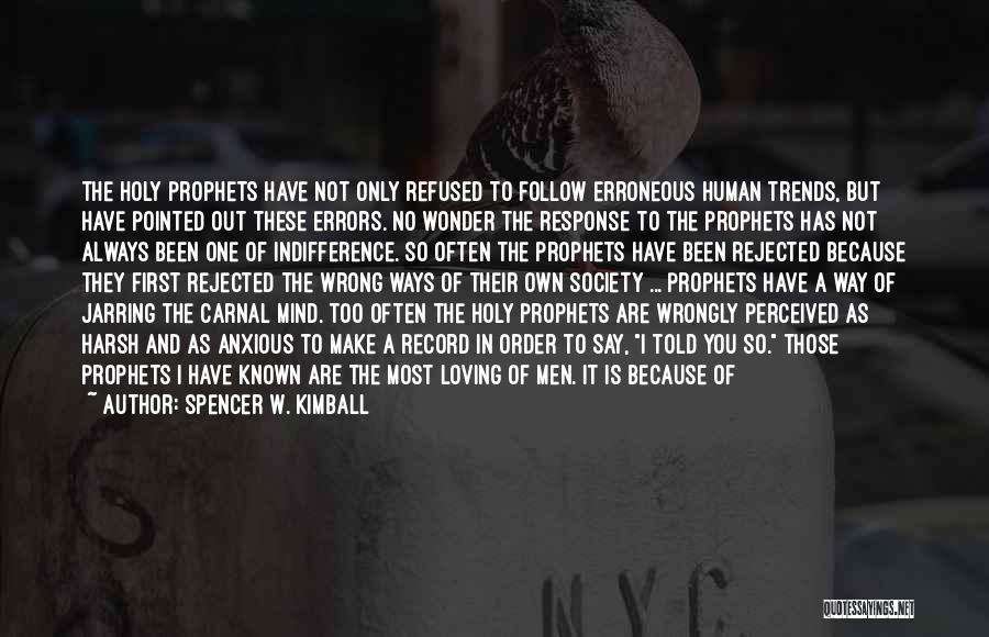 Spencer W. Kimball Quotes: The Holy Prophets Have Not Only Refused To Follow Erroneous Human Trends, But Have Pointed Out These Errors. No Wonder