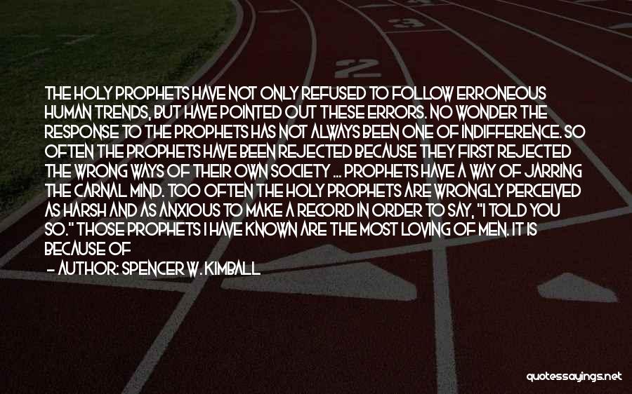 Spencer W. Kimball Quotes: The Holy Prophets Have Not Only Refused To Follow Erroneous Human Trends, But Have Pointed Out These Errors. No Wonder