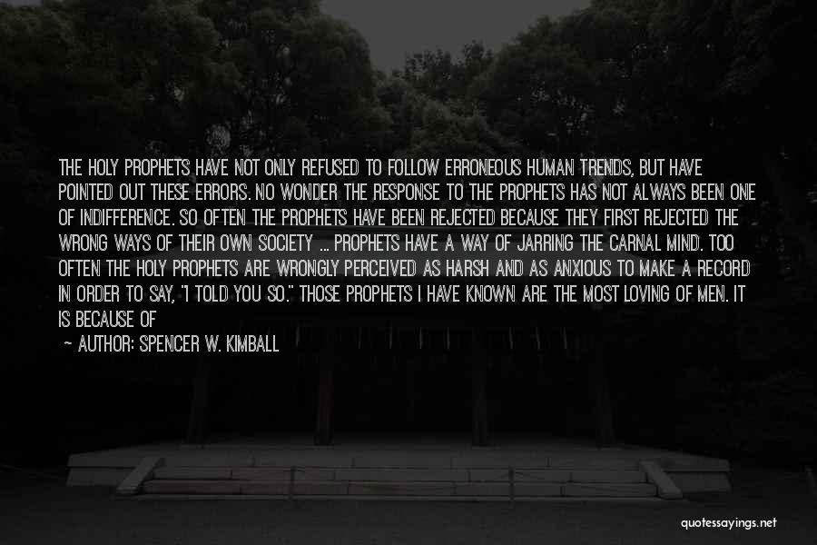 Spencer W. Kimball Quotes: The Holy Prophets Have Not Only Refused To Follow Erroneous Human Trends, But Have Pointed Out These Errors. No Wonder