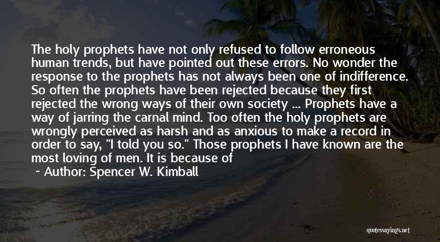 Spencer W. Kimball Quotes: The Holy Prophets Have Not Only Refused To Follow Erroneous Human Trends, But Have Pointed Out These Errors. No Wonder