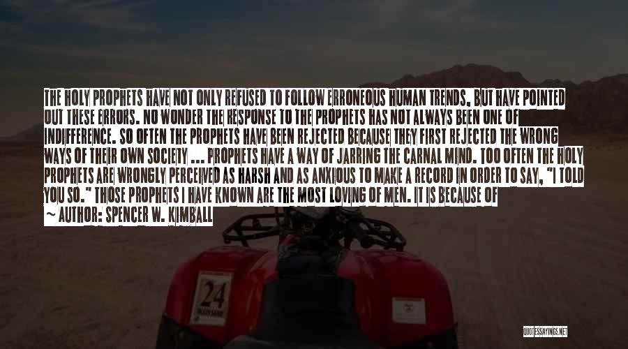 Spencer W. Kimball Quotes: The Holy Prophets Have Not Only Refused To Follow Erroneous Human Trends, But Have Pointed Out These Errors. No Wonder